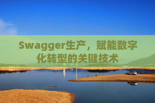 Swagger生产，赋能数字化转型的关键技术